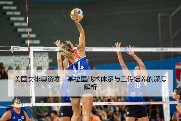 美国女排奥资赛：基拉里战术体系与二传培养的深度解析