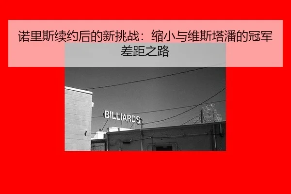 诺里斯续约后的新挑战：缩小与维斯塔潘的冠军差距之路