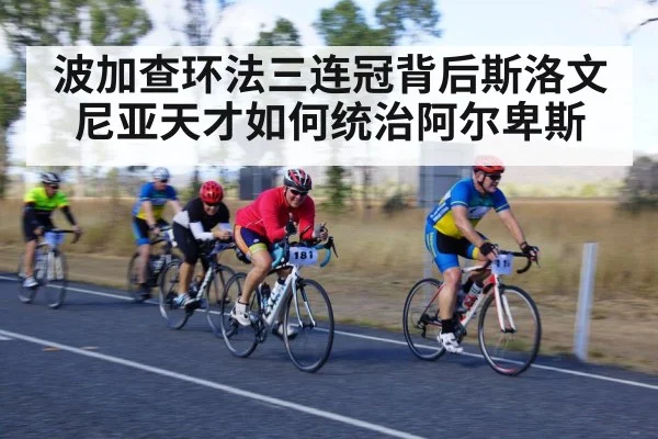 波加查环法三连冠背后斯洛文尼亚天才如何统治阿尔卑斯