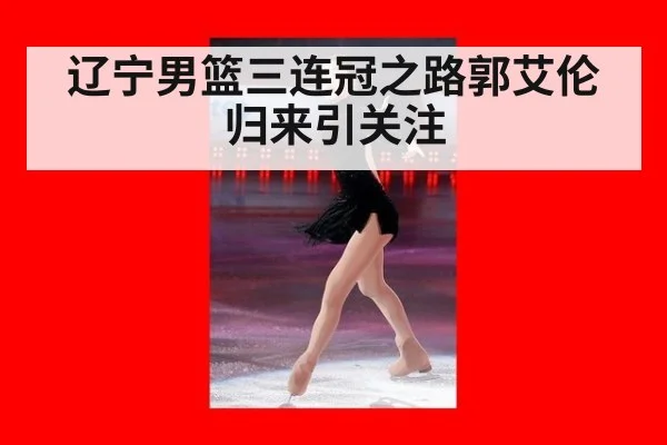 辽宁男篮三连冠之路郭艾伦归来引关注