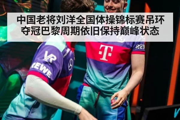 中国老将刘洋全国体操锦标赛吊环夺冠巴黎周期依旧保持巅峰状态